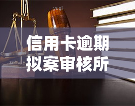 信用卡逾期拟案审核所需时长：请提供具体信息以获取准确答案。