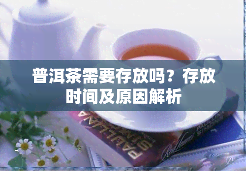 普洱茶需要存放吗？存放时间及原因解析