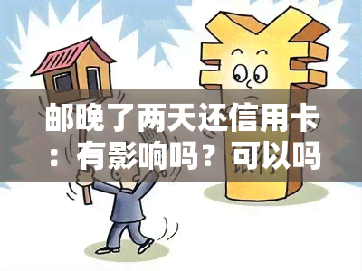 邮晚了两天还信用卡：有影响吗？可以吗？