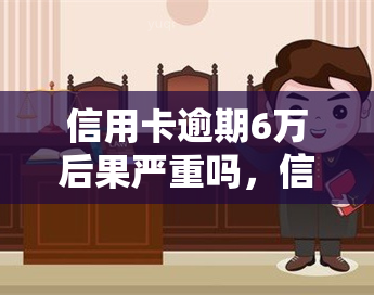 信用卡逾期6万后果严重吗，信用卡逾期6万元，你真的知道会有哪些严重后果吗？