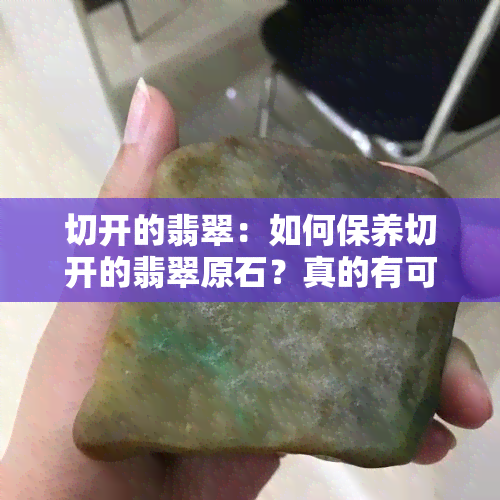 切开的翡翠：如何保养切开的翡翠原石？真的有可能买到假的吗？