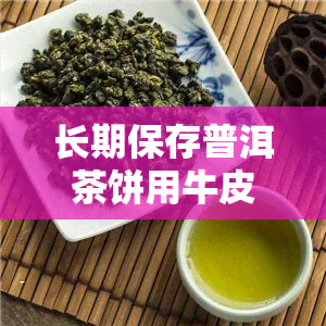 长期保存普洱茶饼用牛皮纸袋还是铝箔袋，普洱茶饼保存：牛皮纸袋与铝箔袋，哪个更适合长期存？