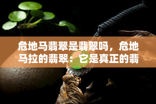 危地马翡翠是翡翠吗，危地马拉的翡翠：它是真正的翡翠吗？