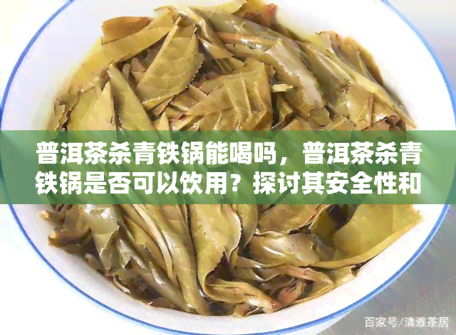 普洱茶杀青铁锅能喝吗，普洱茶杀青铁锅是否可以饮用？探讨其安全性和影响因素