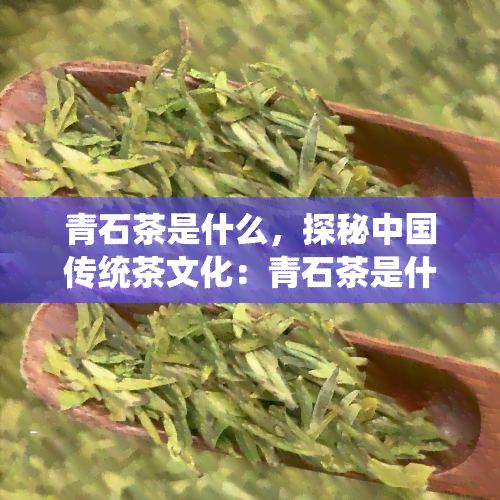 青石茶是什么，探秘中国传统茶文化：青石茶是什么？