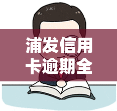 浦发信用卡逾期全款处理方法及办理流程