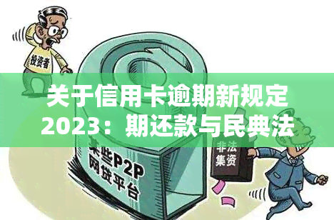 关于信用卡逾期新规定2023：期还款与民典法的关系