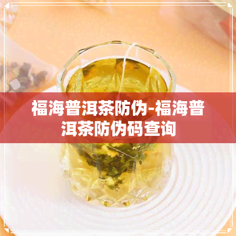 福海普洱茶防伪-福海普洱茶防伪码查询