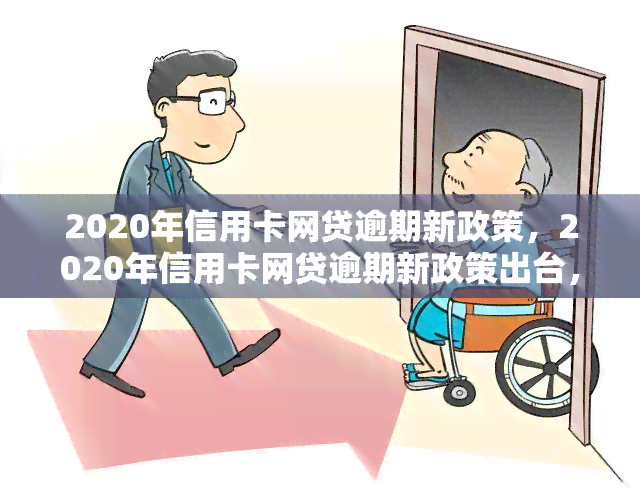 2020年信用卡网贷逾期新政策，2020年信用卡网贷逾期新政策出台，借款人需知