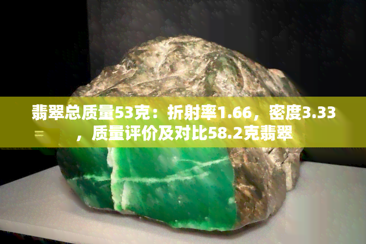 翡翠总质量53克：折射率1.66，密度3.33，质量评价及对比58.2克翡翠