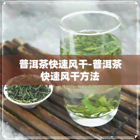 普洱茶快速风干-普洱茶快速风干方法