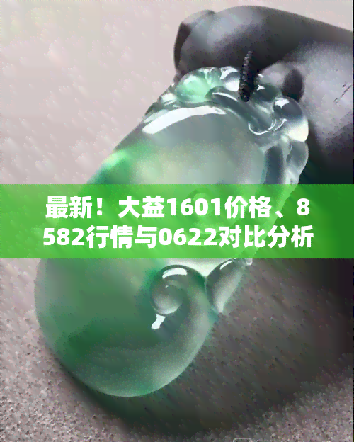 最新！大益1601价格、8582行情与0622对比分析