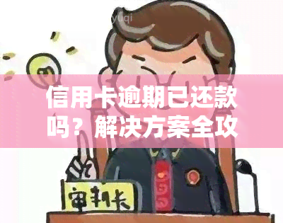 信用卡逾期已还款吗？解决方案全攻略！