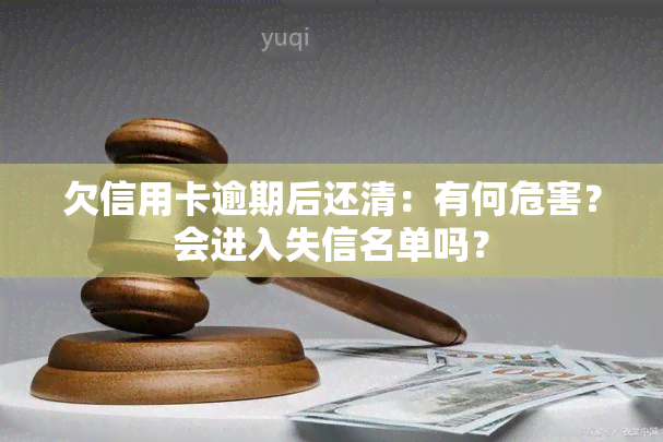 欠信用卡逾期后还清：有何危害？会进入失信名单吗？