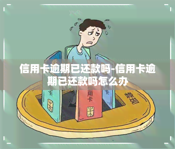 信用卡逾期已还款吗-信用卡逾期已还款吗怎么办