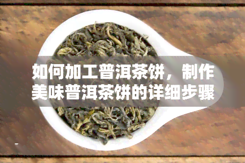 如何加工普洱茶饼，制作美味普洱茶饼的详细步骤与技巧