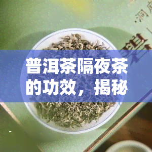 普洱茶隔夜茶的功效，揭秘普洱茶隔夜茶的神奇功效，你不可不知的秘密！