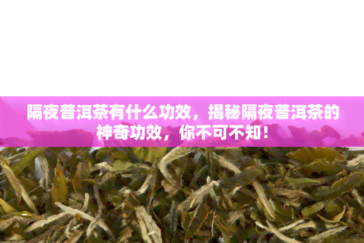 隔夜普洱茶有什么功效，揭秘隔夜普洱茶的神奇功效，你不可不知！