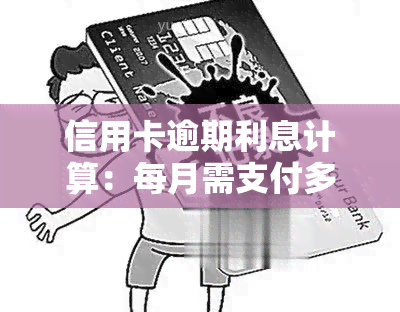 信用卡逾期利息计算：每月需支付多少？