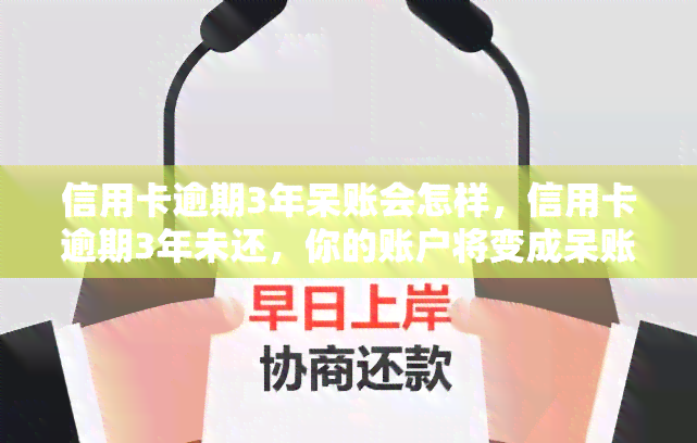 信用卡逾期3年呆账会怎样，信用卡逾期3年未还，你的账户将变成呆账，后果严重！