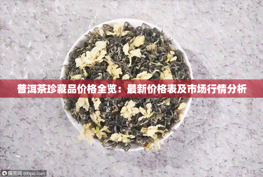 普洱茶珍藏品价格全览：最新价格表及市场行情分析