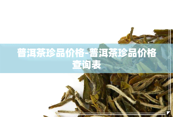 普洱茶珍品价格-普洱茶珍品价格查询表