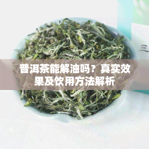 普洱茶能解油吗？真实效果及饮用方法解析