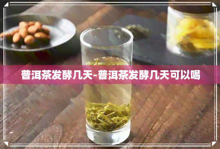 普洱茶发酵几天-普洱茶发酵几天可以喝