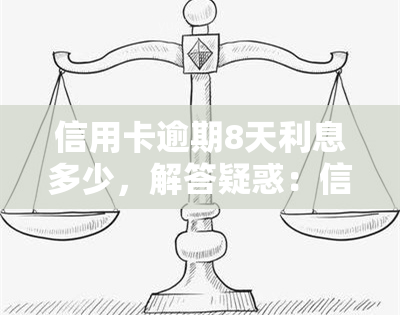 信用卡逾期8天利息多少，解答疑惑：信用卡逾期8天会产生多少利息？