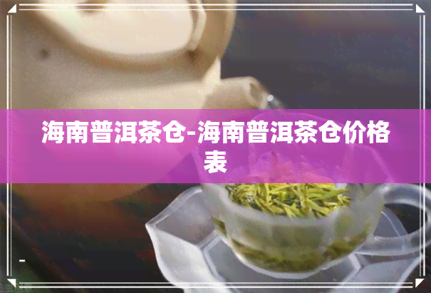 海南普洱茶仓-海南普洱茶仓价格表