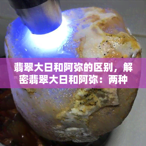 翡翠大日和阿弥的区别，解密翡翠大日和阿弥：两种不同类型的佛像有何区别？