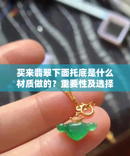 买来翡翠下面托底是什么材质做的？重要性及选择建议