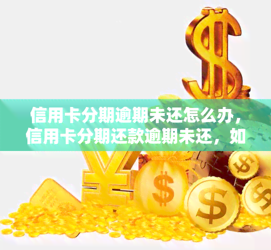 信用卡分期逾期未还怎么办，信用卡分期还款逾期未还，如何解决？