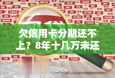 欠信用卡分期还不上？8年十几万未还，现在分期也逾期，能否协商解决？