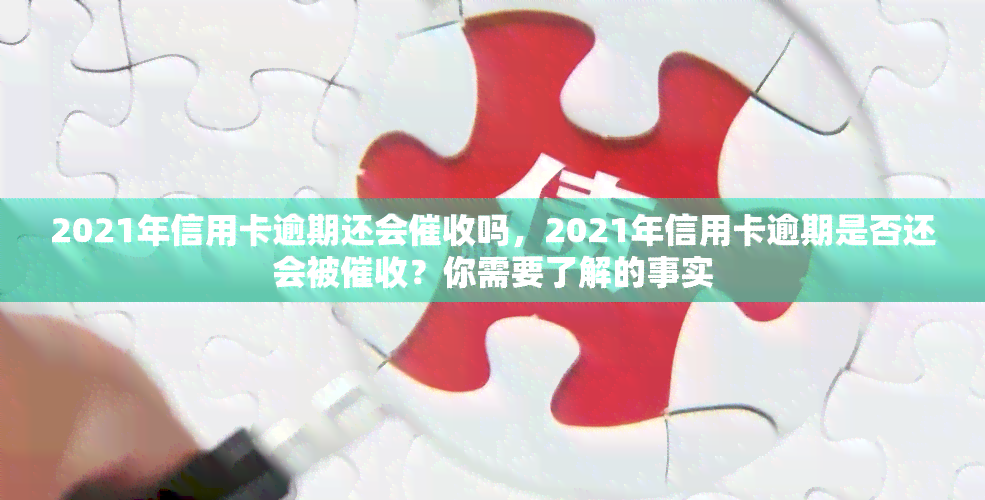 2021年信用卡逾期还会吗，2021年信用卡逾期是否还会被？你需要了解的事实