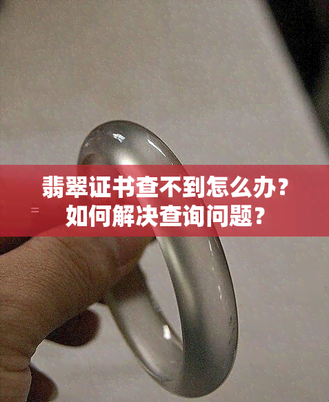 翡翠证书查不到怎么办？如何解决查询问题？