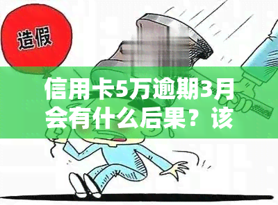 信用卡5万逾期3月会有什么后果？该如何处理？