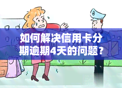 如何解决信用卡分期逾期4天的问题？