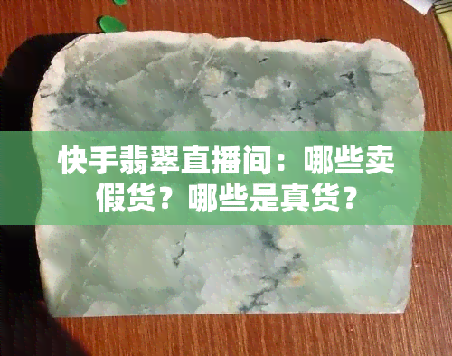 快手翡翠直播间：哪些卖假货？哪些是真货？