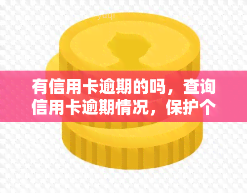 有信用卡逾期的吗，查询信用卡逾期情况，保护个人信用记录