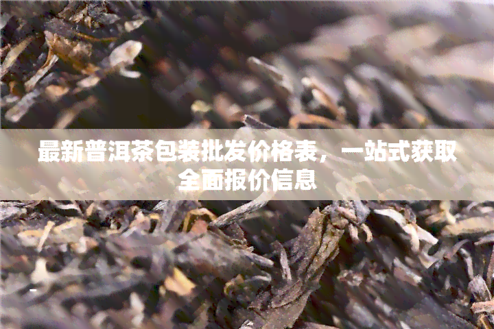 最新普洱茶包装批发价格表，一站式获取全面报价信息