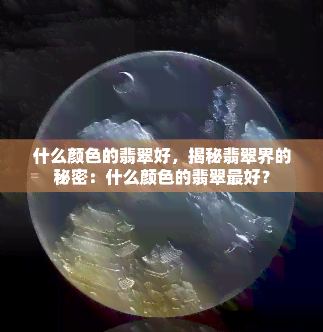 什么颜色的翡翠好，揭秘翡翠界的秘密：什么颜色的翡翠更好？