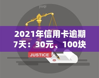 2021年信用卡逾期7天：30元、100块也受影响