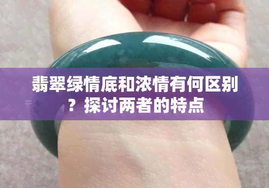 翡翠绿情底和浓情有何区别？探讨两者的特点