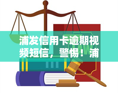 浦发信用卡逾期视频短信，警惕！浦发信用卡逾期，你可能收到这些视频短信