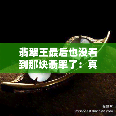 翡翠王最后也没看到那块翡翠了：真相揭晓