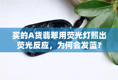 买的A货翡翠用荧光灯照出荧光反应，为何会发蓝？