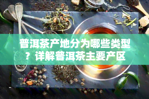 普洱茶产地分为哪些类型？详解普洱茶主要产区