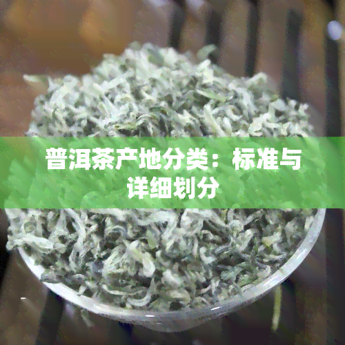 普洱茶产地分类：标准与详细划分