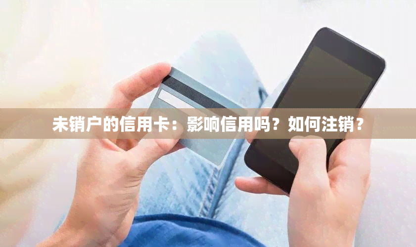 未销户的信用卡：影响信用吗？如何注销？